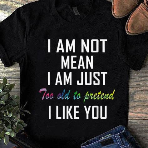Funny Im Not Mean Im Just Too Old To Pretend I Like You Shirt Kutee Boutique