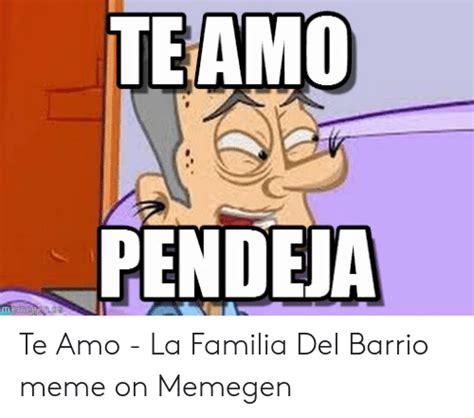 TEAMO PENDEJA Mamegen So Te Amo La Familia Del Barrio Meme On Memegen