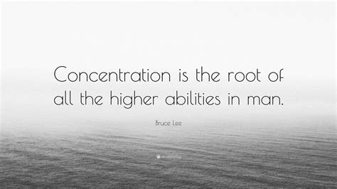 Bruce Lee Quote Concentration Is The Root Of All The Higher Abilities