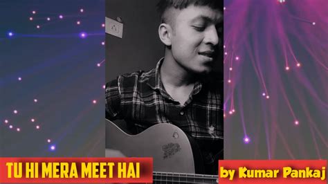 Tu Hi Mera Meet Hai Cover Song By Kumar Pankaj Youtube