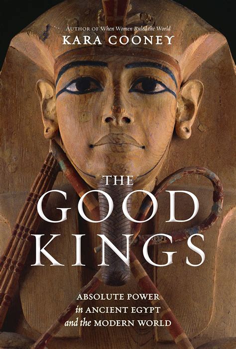 The Good Kings Absolute Power In Ancient Egypt And The Modern World By Kara Cooney