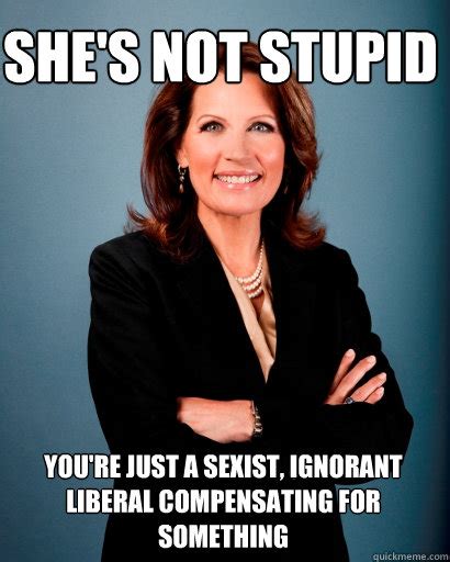 Shes Not Stupid Youre Just A Sexist Ignorant Liberal Compensating