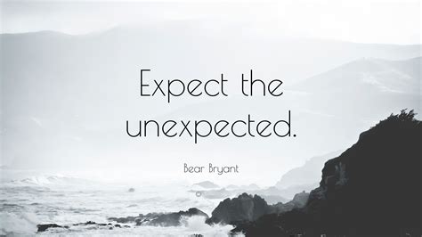 Life is full of unexpected things but always remember. Bear Bryant Quote: "Expect the unexpected." (12 wallpapers) - Quotefancy
