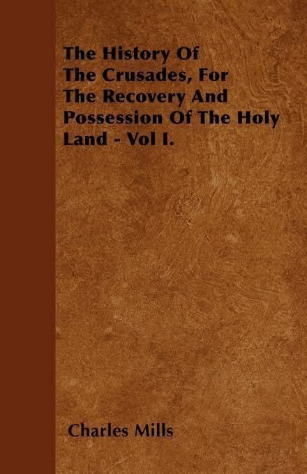 History Of The Crusades For The Recovery And Possession Of The Holy