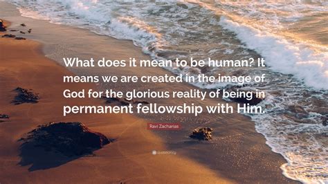 Ravi Zacharias Quote What Does It Mean To Be Human It Means We Are