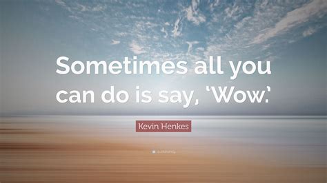 Kevin Henkes Quote “sometimes All You Can Do Is Say ‘wow”