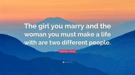Herman Wouk Quote “the Girl You Marry And The Woman You Must Make A Life With Are Two Different