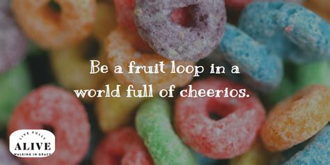 Be A Fruit Loop In A World Of Cheerios Cheerios Words Of