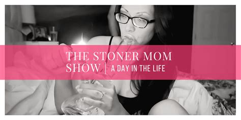 Day In The Life Of A Stoner Mom Moms Day Off The Stoner Mom