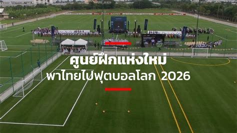 ศูนย์ฝึกแห่งใหม่ พาไทยไปฟุตบอลโลก 2026 - YouTube