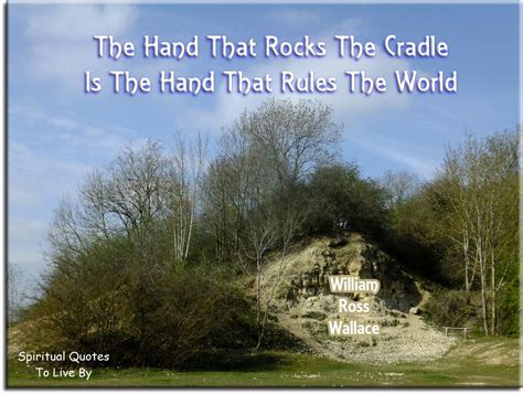 Read william ross wallace poem:blessings on the hand of women! William Ross Wallace quote: The hand that rocks the cradle is the hand that rules the world ...