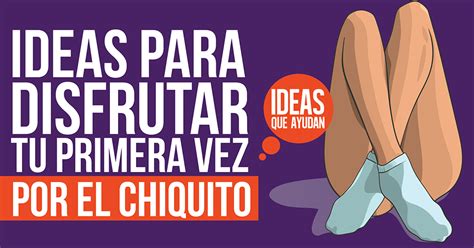 Ideas Para Disfrutar Tu Primera Vez Por El Chiquito