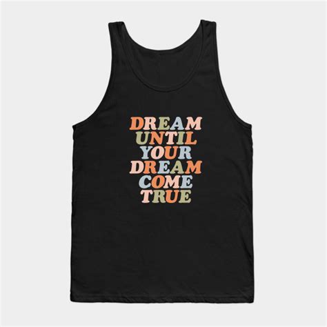 Dream Until Your Dream Come True Quotes Tank Top Teepublic
