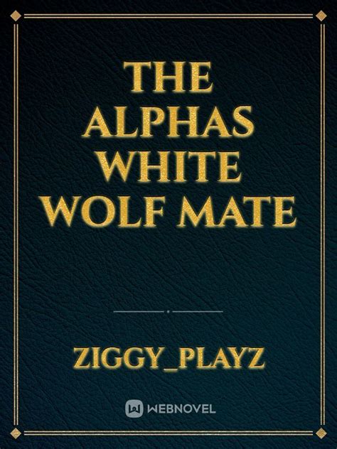 Read The Alphas White Wolf Mate Ziggyplayz Webnovel