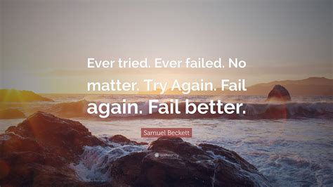 Maybe you would like to learn more about one of these? Samuel Beckett Quote: "Ever tried. Ever failed. No matter. Try Again. Fail again. Fail better ...