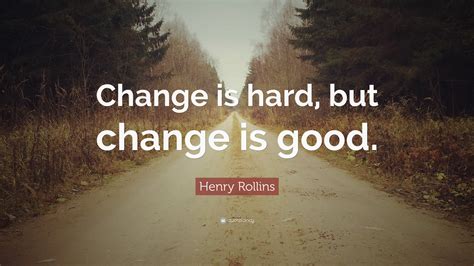 Henry Rollins Quote Change Is Hard But Change Is Good