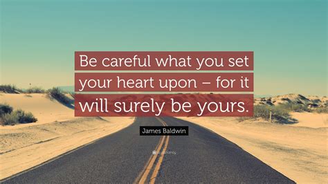 James Baldwin Quote Be Careful What You Set Your Heart Upon For It
