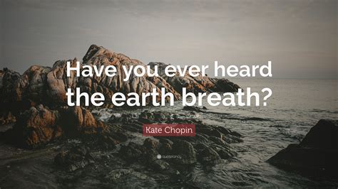 Kate Chopin Quote Have You Ever Heard The Earth Breath
