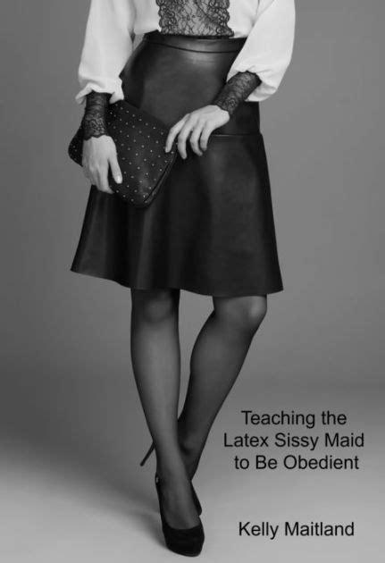 Teaching The Latex Sissy Maid To Be Obedient By Kelly Maitland Ebook