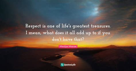 Respect Is One Of Lifes Greatest Treasures I Mean What Does It All