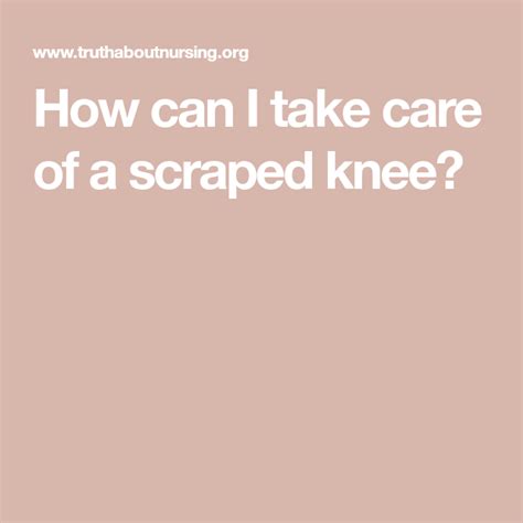 How Can I Take Care Of A Scraped Knee Care Take Care Knee