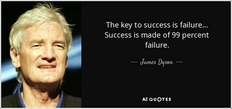James Dyson Quote The Key To Success Is Failure Success Is Made Of