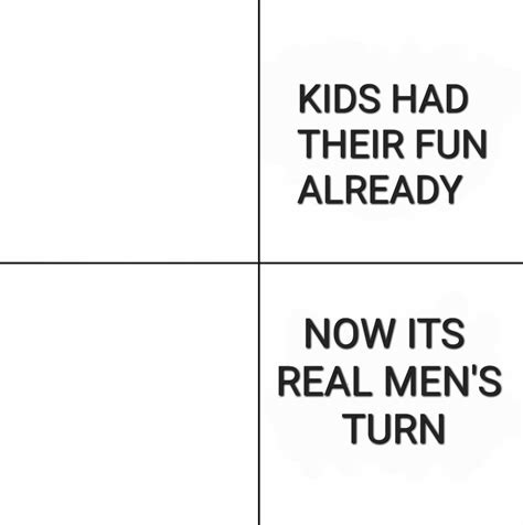 Kids Had Their Fun Already Now Its Real Mens Turn Template Kids