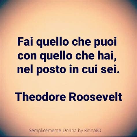 Fai Quello Che Puoi Con Quello Che Hai Nel Posto In Cui Sei Theodore