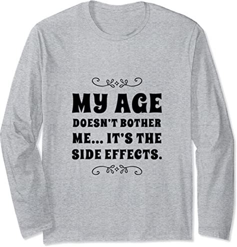 My Age Doesnt Bother Meits The Side Affects Long Sleeve T Shirt Clothing