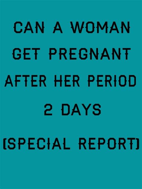 can a woman get pregnant after her period 2 days report to help those who want to get pregnant