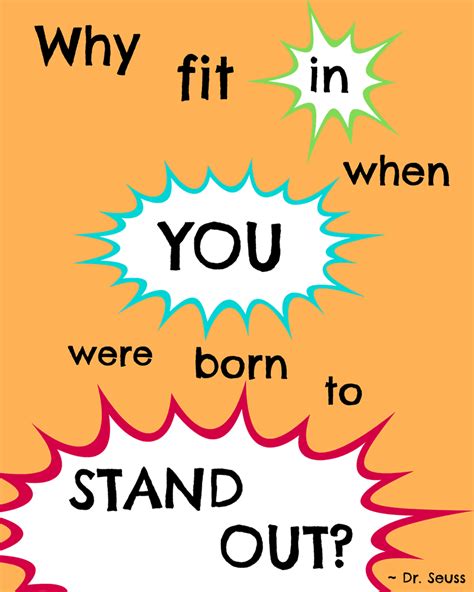 Let these standing quotes help you to have a positive attitude toward life, and to think positively. Dr. Seuss Printable: Why fit in when you were born to stand out?
