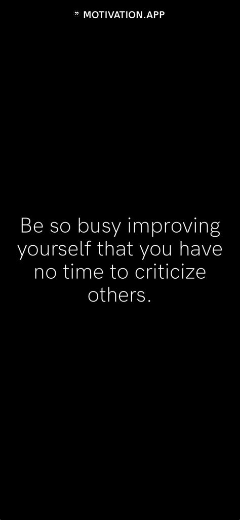 Be So Busy Improving Yourself That You Have No Time To Criticize Others