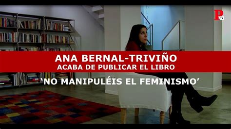 entrevista a ana bernal triviño autora de no manipuléis el feminismo youtube