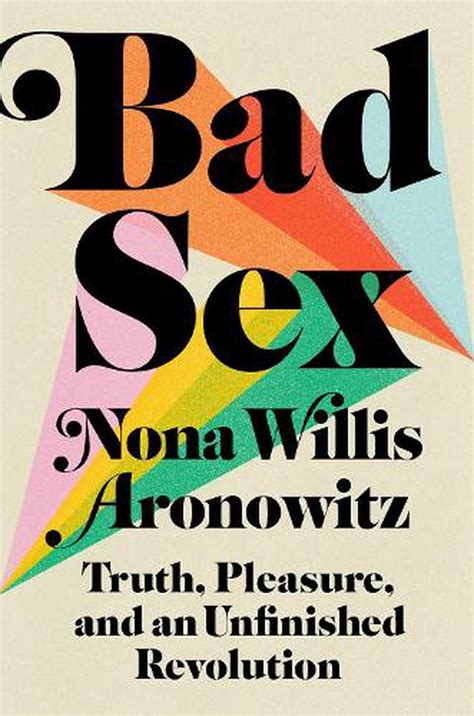 Bad Sex Truth Pleasure And An Unfinished Revolution By Nona Willis Aronowitz Hardcover