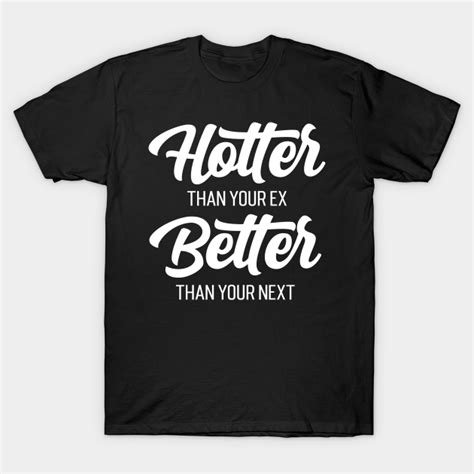 hotter than your ex better than your next v3 hotter than your ex better than your ne t shirt