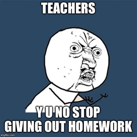No More Homework Please Its Annoying Imgflip