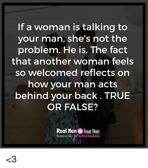 if a woman is talking to your man she s not the problem he is the fact that another woman