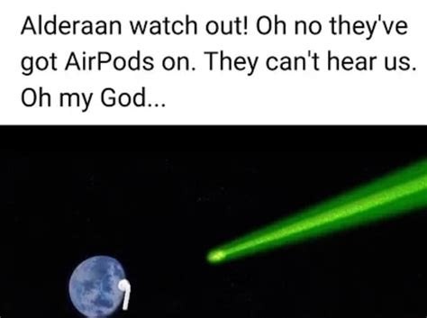 Alderaan Watch Out Oh No Theyve Got Airpods On They Cant Hear Us