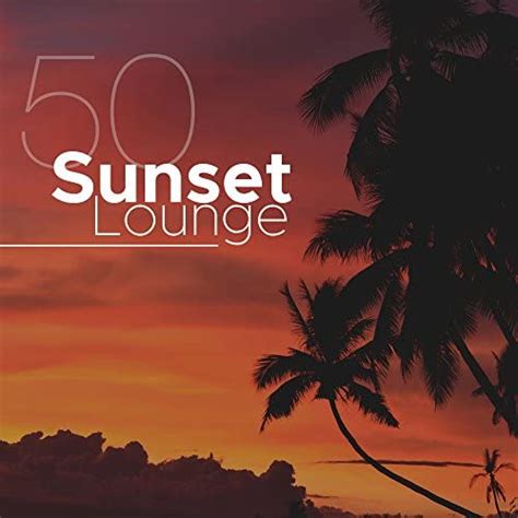 Sunset Lounge 50 Sexy Music And Love Making Lounge Music Von Ibiza Chill Out And Café Chillout