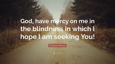 Thomas Merton Quote “god Have Mercy On Me In The Blindness In Which I