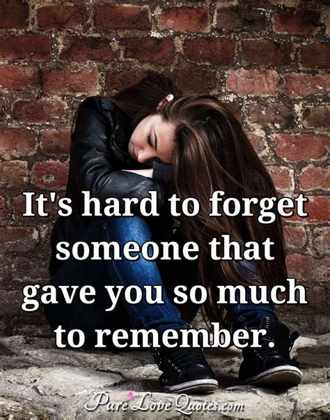 It's hard to forget someone that gave you so much to remember. | PureLoveQuotes