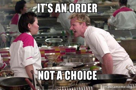 Its An Order Not A Choice Gordon Ramsay Make A Meme