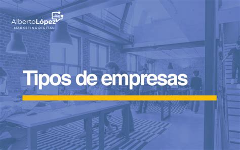 Tipos De Empresas Y Sus Clasificaciones Blog De Alberto López