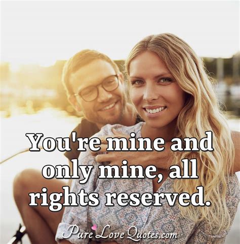 Youre Mine And Only Mine All Rights Reserved Purelovequotes