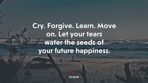 Cry Forgive Learn Move On Let Your Tears Water The Seeds Of Your
