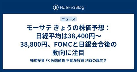 モーサテ きょうの株価予想：日経平均は38400円〜38800円、fomcと日銀会合後の動向に注目 株式投資 Fx 仮想通貨 不動産