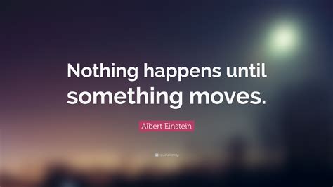 Albert Einstein Quote Nothing Happens Until Something Moves