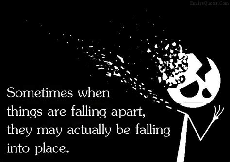 Sometimes When Things Are Falling Apart They May Actually Be Falling Into Place Popular
