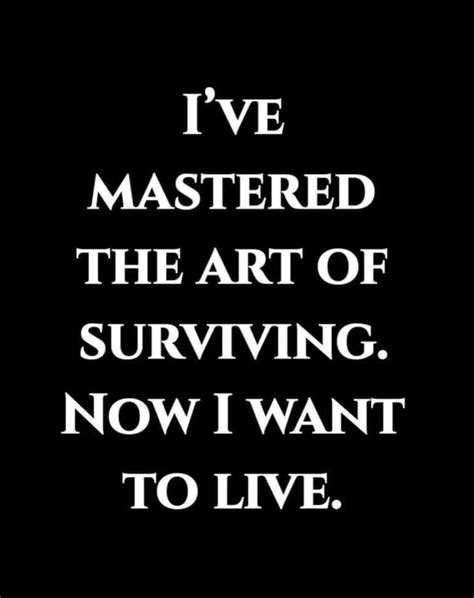 The Words Ive Mastered The Art Of Surviving Now I Want To Live