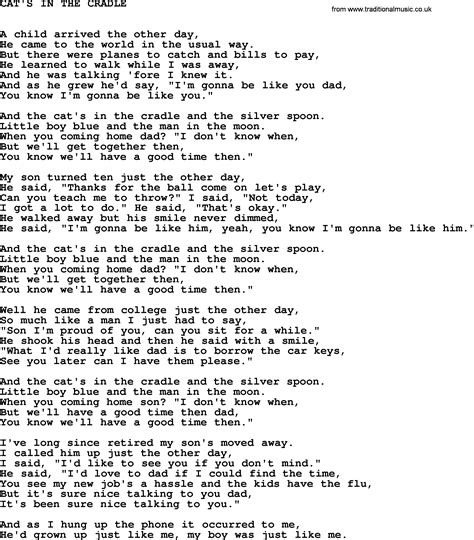 My child arrived just the other day / came to the world in the usual way / but there were planes to catch, and bills to pay / he learned to walk while i was away / he. Johnny Cash song: Cat's In The Cradle, lyrics